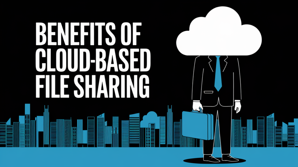 Benefits of Cloud-Based File Sharing